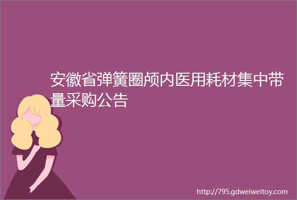 安徽省弹簧圈颅内医用耗材集中带量采购公告